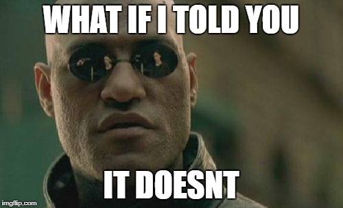 Matrix Morpheus Meme | WHAT IF I TOLD YOU IT DOESNT | image tagged in memes,matrix morpheus | made w/ Imgflip meme maker