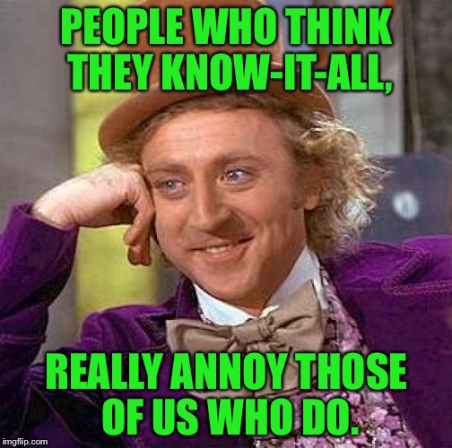 Creepy Condescending Wonka Meme | PEOPLE WHO THINK THEY KNOW-IT-ALL, REALLY ANNOY THOSE OF US WHO DO. | image tagged in memes,creepy condescending wonka | made w/ Imgflip meme maker