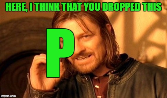 One Does Not Simply Meme | HERE, I THINK THAT YOU DROPPED THIS P | image tagged in memes,one does not simply | made w/ Imgflip meme maker