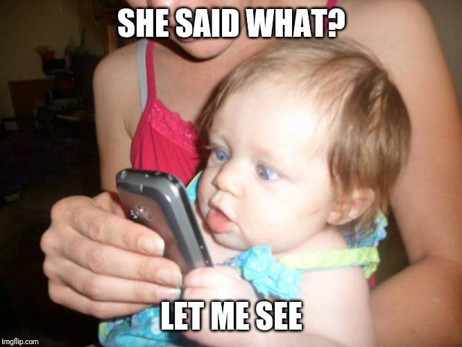 SHE SAID WHAT? LET ME SEE | image tagged in she said what baby | made w/ Imgflip meme maker