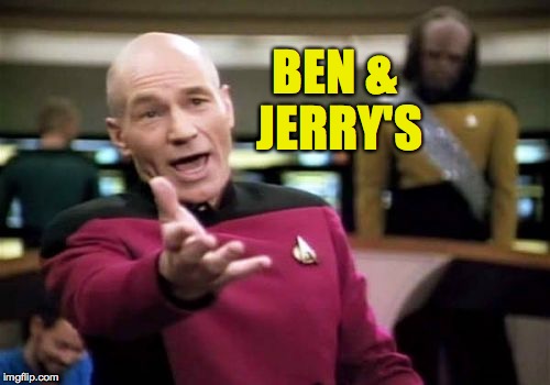 Picard Wtf Meme | BEN & JERRY'S | image tagged in memes,picard wtf | made w/ Imgflip meme maker