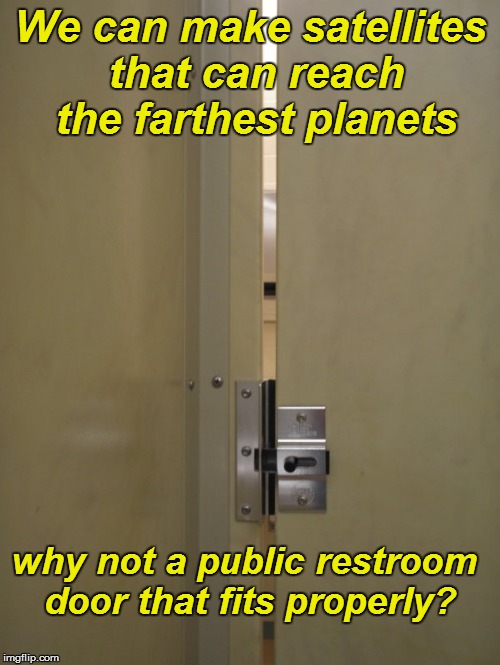 I wanna know... | We can make satellites that can reach the farthest planets; why not a public restroom door that fits properly? | image tagged in funny memes | made w/ Imgflip meme maker