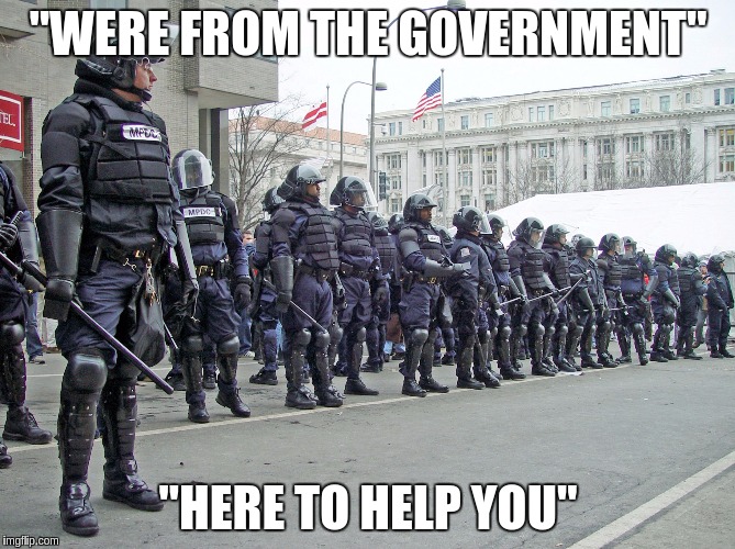 "WERE FROM THE GOVERNMENT"; "HERE TO HELP YOU" | image tagged in new world order police here to help | made w/ Imgflip meme maker