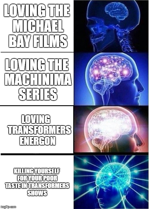 Expanding Transformer | LOVING THE MICHAEL BAY FILMS; LOVING THE MACHINIMA SERIES; LOVING    TRANSFORMERS ENERGON; KILLING YOURSELF FOR YOUR POOR TASTE IN TRANSFORMERS SHOWS | image tagged in memes,expanding brain,transformers,michael bay,autobots,optimus prime | made w/ Imgflip meme maker