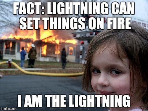 Disaster Girl Meme | FACT: LIGHTNING CAN SET THINGS ON FIRE; I AM THE LIGHTNING | image tagged in memes,disaster girl | made w/ Imgflip meme maker