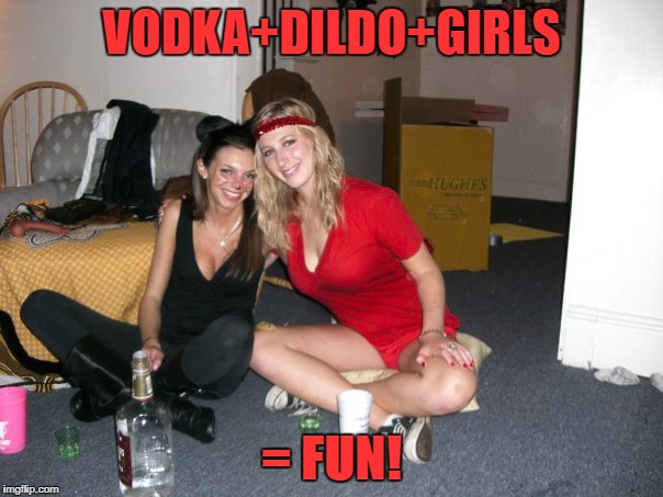 VODKA+DILDO+GIRLS; = FUN! | image tagged in dildo,hot girl | made w/ Imgflip meme maker
