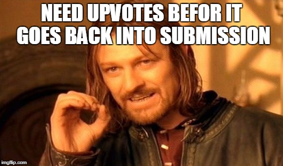 One Does Not Simply Meme | NEED UPVOTES BEFOR IT GOES BACK INTO SUBMISSION | image tagged in memes,one does not simply | made w/ Imgflip meme maker