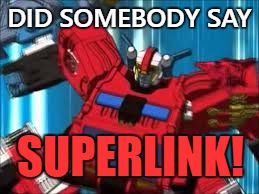 SUPERLINK! | DID SOMEBODY SAY; SUPERLINK! | image tagged in transformers,autobots,inferno | made w/ Imgflip meme maker