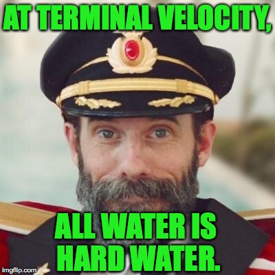 AT TERMINAL VELOCITY, ALL WATER IS HARD WATER. | made w/ Imgflip meme maker