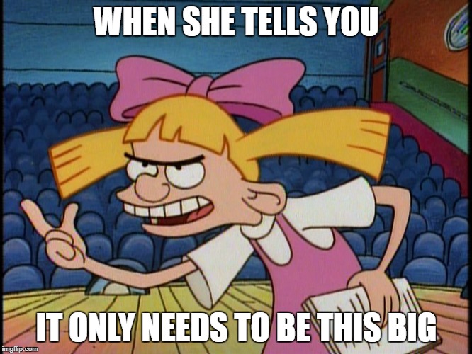 You know its her first time | WHEN SHE TELLS YOU; IT ONLY NEEDS TO BE THIS BIG | image tagged in meme funny shedoesntknow | made w/ Imgflip meme maker