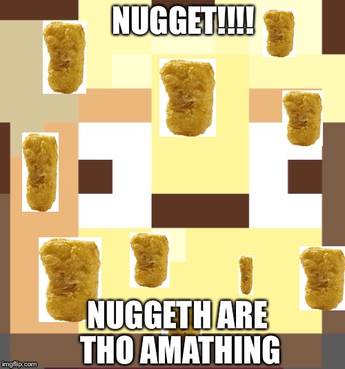 Nugget’s nuggets of friendship | NUGGET!!!! NUGGETH ARE THO AMATHING | image tagged in chicken nuggets | made w/ Imgflip meme maker