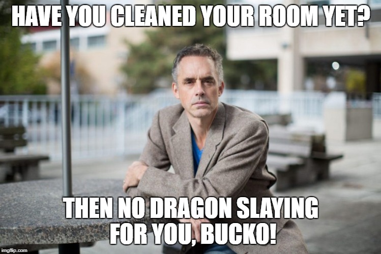 Want to change the world? Your bed is a microcosm of the world! | HAVE YOU CLEANED YOUR ROOM YET? THEN NO DRAGON SLAYING FOR YOU, BUCKO! | image tagged in jordan peterson,sjw,political | made w/ Imgflip meme maker
