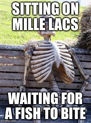 Waiting Skeleton Meme | SITTING ON MILLE LACS; WAITING FOR A FISH TO BITE | image tagged in memes,waiting skeleton | made w/ Imgflip meme maker