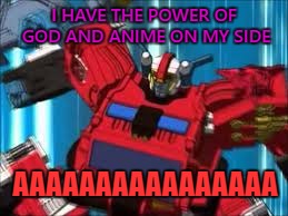 Transformer's true power | I HAVE THE POWER OF GOD AND ANIME ON MY SIDE; AAAAAAAAAAAAAAAA | image tagged in transformers,anime,god,power,autobots,optimus prime | made w/ Imgflip meme maker