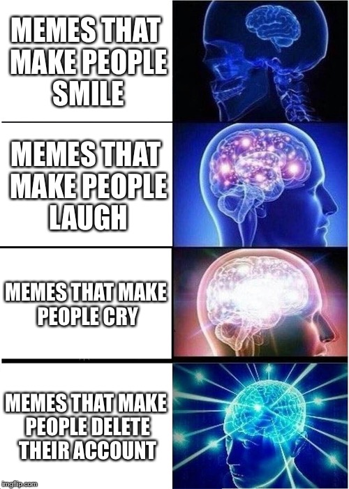 Expanding Brain Meme | MEMES THAT MAKE PEOPLE SMILE MEMES THAT MAKE PEOPLE LAUGH MEMES THAT MAKE PEOPLE CRY MEMES THAT MAKE PEOPLE DELETE THEIR ACCOUNT | image tagged in memes,expanding brain | made w/ Imgflip meme maker