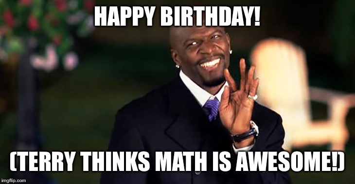 Terry Crews Happy Birthday | HAPPY BIRTHDAY! (TERRY THINKS MATH IS AWESOME!) | image tagged in terry crews happy birthday | made w/ Imgflip meme maker