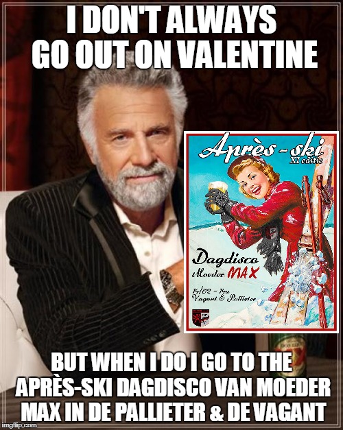 The Most Interesting Man In The World | I DON'T ALWAYS GO OUT ON VALENTINE; BUT WHEN I DO I GO TO THE APRÈS-SKI DAGDISCO VAN MOEDER MAX IN DE PALLIETER & DE VAGANT | image tagged in memes,the most interesting man in the world | made w/ Imgflip meme maker