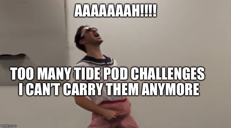 Ahhhh!!!!! Too many tide pod memes. Tide pod memes everywhere!!!! | AAAAAAAH!!!! TOO MANY TIDE POD CHALLENGES I CAN’T CARRY THEM ANYMORE | image tagged in filthy frank,tide pod challenge | made w/ Imgflip meme maker