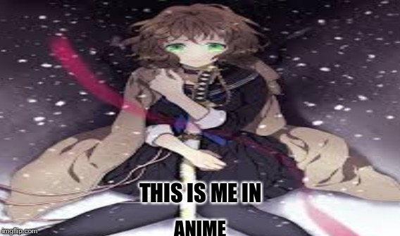 Me  | THIS IS ME IN; ANIME | image tagged in anime | made w/ Imgflip meme maker