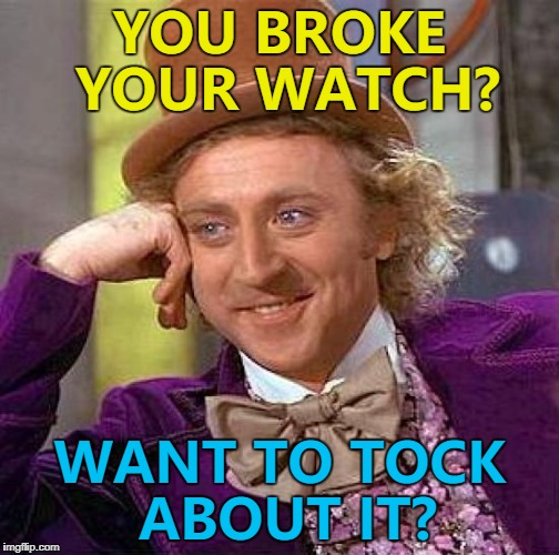 Breaking your watch? Ain't nobody got time for that... :) | YOU BROKE YOUR WATCH? WANT TO TOCK ABOUT IT? | image tagged in memes,creepy condescending wonka,watches | made w/ Imgflip meme maker