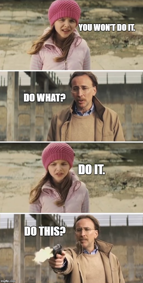 Doing It | YOU WON'T DO IT. DO WHAT? DO IT. DO THIS? | image tagged in nicolas cage - big daddy kick ass,it | made w/ Imgflip meme maker