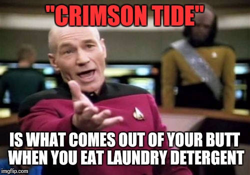 I'm not a doctor, i'm just guessing | "CRIMSON TIDE"; IS WHAT COMES OUT OF YOUR BUTT WHEN YOU EAT LAUNDRY DETERGENT | image tagged in memes,picard wtf | made w/ Imgflip meme maker