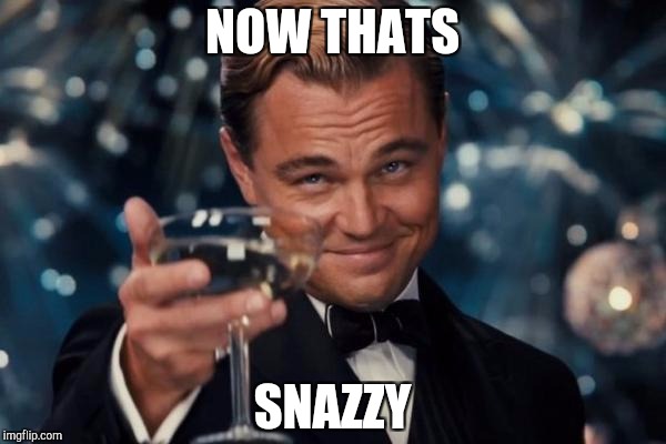 Leonardo Dicaprio Cheers Meme | NOW THATS; SNAZZY | image tagged in memes,leonardo dicaprio cheers | made w/ Imgflip meme maker