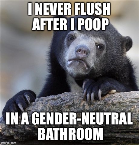 Gender neutral bathrooms piss me off | I NEVER FLUSH AFTER I POOP; IN A GENDER-NEUTRAL BATHROOM | image tagged in confession bear,transgender bathroom | made w/ Imgflip meme maker