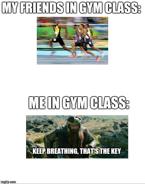 Blank White Template | MY FRIENDS IN GYM CLASS:; ME IN GYM CLASS:; KEEP BREATHING, THAT'S THE KEY | image tagged in blank white template | made w/ Imgflip meme maker