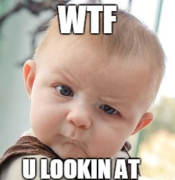 Skeptical Baby | WTF; U LOOKIN AT | image tagged in memes,skeptical baby | made w/ Imgflip meme maker