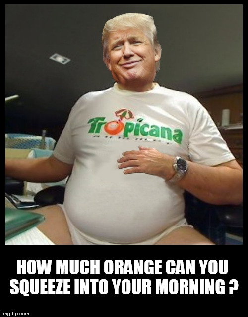 trumpicana | HOW MUCH ORANGE CAN YOU SQUEEZE INTO YOUR MORNING ? | image tagged in trump,dumptrump,annoying orange,orange trump,orange juice,old pervert | made w/ Imgflip meme maker