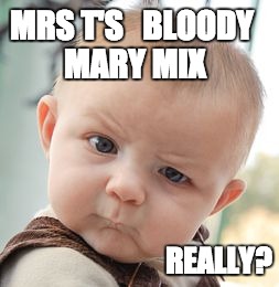 Skeptical Baby Meme | MRS T'S
 
BLOODY MARY MIX; REALLY? | image tagged in memes,skeptical baby | made w/ Imgflip meme maker
