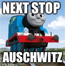 thomas the train | NEXT STOP; AUSCHWITZ | image tagged in thomas the train | made w/ Imgflip meme maker