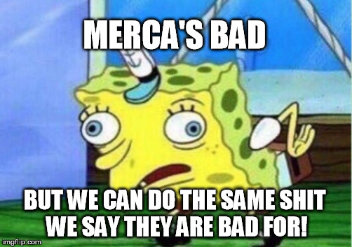 Mocking Spongebob Meme | MERCA'S BAD BUT WE CAN DO THE SAME SHIT WE SAY THEY ARE BAD FOR! | image tagged in memes,mocking spongebob | made w/ Imgflip meme maker