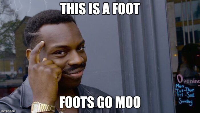 This is where going to school has gotten me | THIS IS A FOOT; FOOTS GO MOO | image tagged in memes,roll safe think about it | made w/ Imgflip meme maker