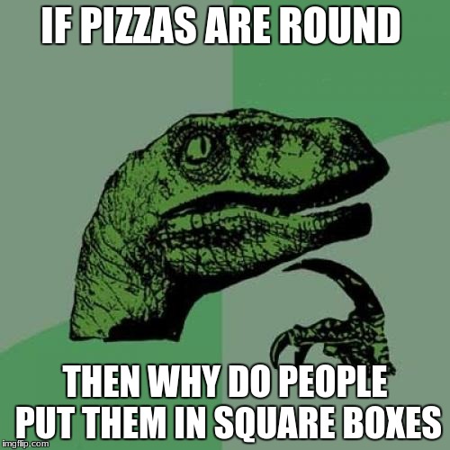 Why not put round pizza in round boxes? | IF PIZZAS ARE ROUND; THEN WHY DO PEOPLE PUT THEM IN SQUARE BOXES | image tagged in memes,philosoraptor,pizza,funny,humor | made w/ Imgflip meme maker