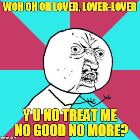 I know you used to love me, but that was yesterday | WOH OH OH LOVER, LOVER-LOVER; Y U NO TREAT ME NO GOOD NO MORE? | image tagged in y u no music,music,memes,soul,sonia dada,you don't treat me no good | made w/ Imgflip meme maker