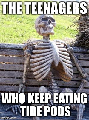 Waiting Skeleton Meme | THE TEENAGERS; WHO KEEP EATING TIDE PODS | image tagged in memes,waiting skeleton | made w/ Imgflip meme maker