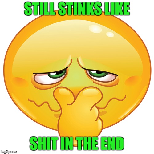 STILL STINKS LIKE SHIT IN THE END | made w/ Imgflip meme maker