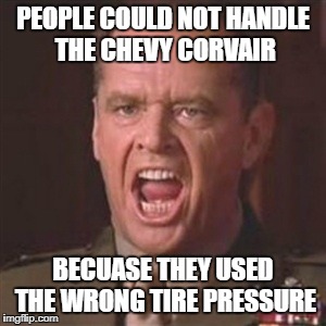 You can't handle the truth | PEOPLE COULD NOT HANDLE THE CHEVY CORVAIR; BECUASE THEY USED THE WRONG TIRE PRESSURE | image tagged in you can't handle the truth | made w/ Imgflip meme maker