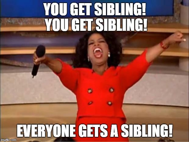 Unless your an only child | YOU GET SIBLING! YOU GET SIBLING! EVERYONE GETS A SIBLING! | image tagged in memes,oprah you get a | made w/ Imgflip meme maker