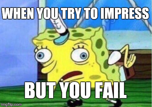 Mocking Spongebob Meme | WHEN YOU TRY TO IMPRESS; BUT YOU FAIL | image tagged in memes,mocking spongebob | made w/ Imgflip meme maker