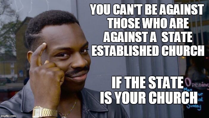 Roll Safe Think About It Meme | YOU CAN'T BE AGAINST THOSE WHO ARE AGAINST A  STATE ESTABLISHED CHURCH IF THE STATE IS YOUR CHURCH | image tagged in memes,roll safe think about it | made w/ Imgflip meme maker