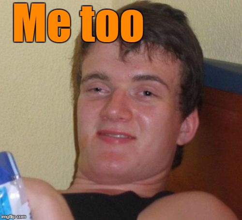 10 Guy Meme | Me too | image tagged in memes,10 guy | made w/ Imgflip meme maker