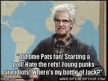 "Old time Pats fan! Starting a poll! Hate the refs! Young punks are idiots! Where's my bottle of Jack?" | image tagged in gifs | made w/ Imgflip video-to-gif maker