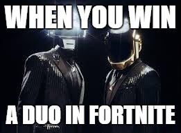 Daft punk | WHEN YOU WIN; A DUO IN FORTNITE | image tagged in daft punk | made w/ Imgflip meme maker