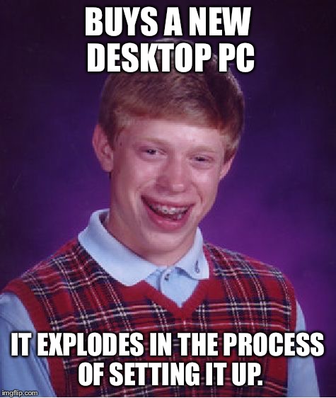 Bad Luck Brian Meme | BUYS A NEW DESKTOP PC IT EXPLODES IN THE PROCESS OF SETTING IT UP. | image tagged in memes,bad luck brian | made w/ Imgflip meme maker