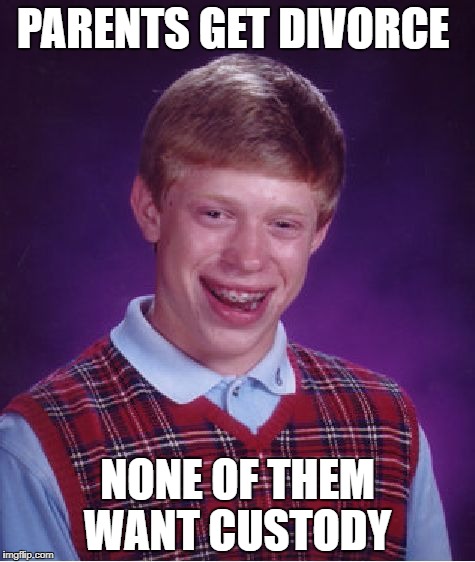 Bad Luck Brian Meme | PARENTS GET DIVORCE; NONE OF THEM WANT CUSTODY | image tagged in memes,bad luck brian | made w/ Imgflip meme maker