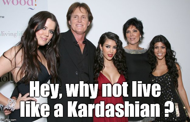 Jenner Christmas | Hey, why not live like a Kardashian ? | image tagged in jenner christmas | made w/ Imgflip meme maker