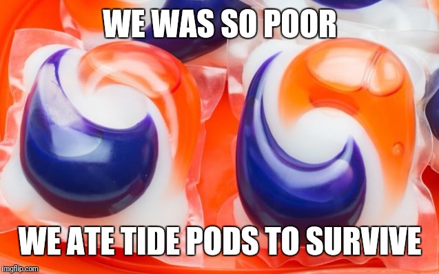 Tide PODS | WE WAS SO POOR; WE ATE TIDE PODS TO SURVIVE | image tagged in tide pods | made w/ Imgflip meme maker